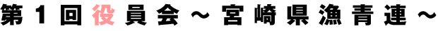 第1回役員会〜宮崎県漁青連〜