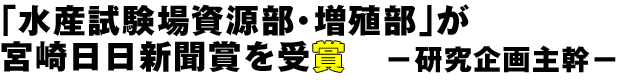 「水産試験場資源部・増殖部」が宮崎日日新聞賞を受賞 −研究企画主幹−