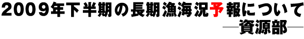 2009年下半期の長期漁海況予報について ―資源部―