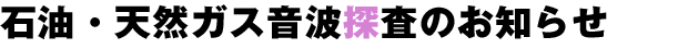 石油・天然ガス音波探査のお知らせ