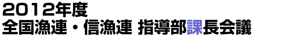 2012年度 全国漁連・信漁連 指導部課長会議