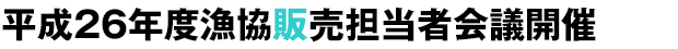 平成26年度漁協販売担当者会議開催
