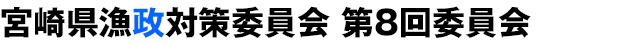 宮崎県漁政対策委員会 第8回委員会