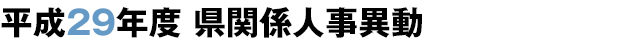 平成29年度 県関係人事異動