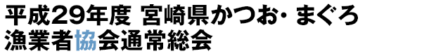 平成29年度 宮崎県かつお・ まぐろ漁業者協会通常総会