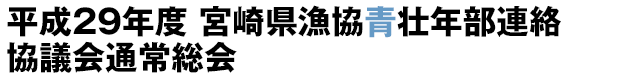 平成29年度 宮崎県漁協青壮年部連絡協議会通常総会