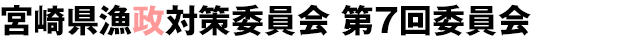 宮崎県漁政対策委員会 第7回委員会