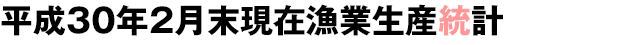 平成30年2月末現在漁業生産統計