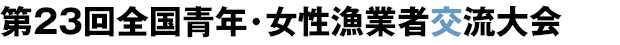 第23回全国青年・女性漁業者交流大会