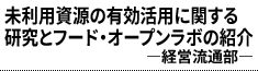 未利用資源の有効活用に関する研究とフード・オープンラボの紹介 ―経営流通部―